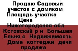 Продаю Садовый участок с домиком › Площадь участка ­ 4 › Цена ­ 500 000 - Нижегородская обл., Кстовский р-н, Большая Ельня с. Недвижимость » Дома, коттеджи, дачи продажа   . Нижегородская обл.